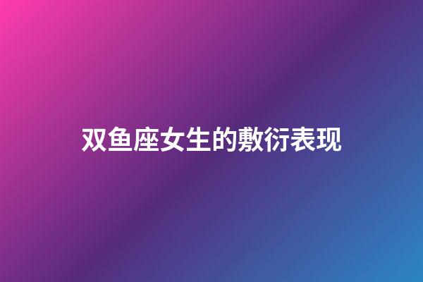 双鱼座女生的敷衍表现-第1张-星座运势-玄机派