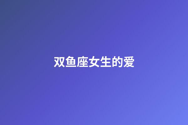 双鱼座女生的爱-第1张-星座运势-玄机派