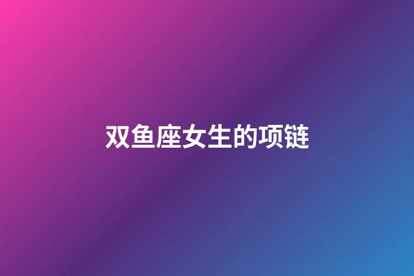 双鱼座女生的项链-第1张-星座运势-玄机派