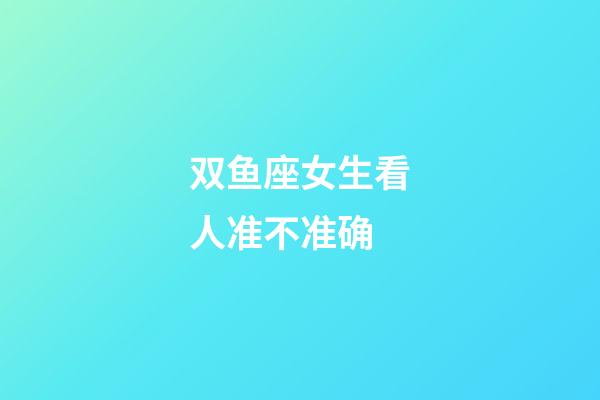 双鱼座女生看人准不准确-第1张-星座运势-玄机派
