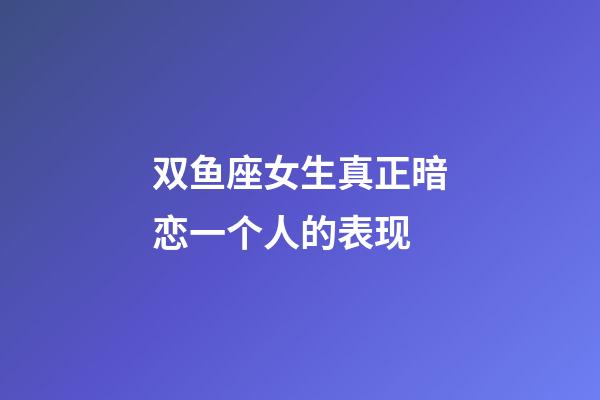 双鱼座女生真正暗恋一个人的表现-第1张-星座运势-玄机派