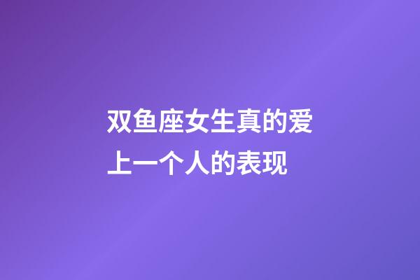 双鱼座女生真的爱上一个人的表现-第1张-星座运势-玄机派