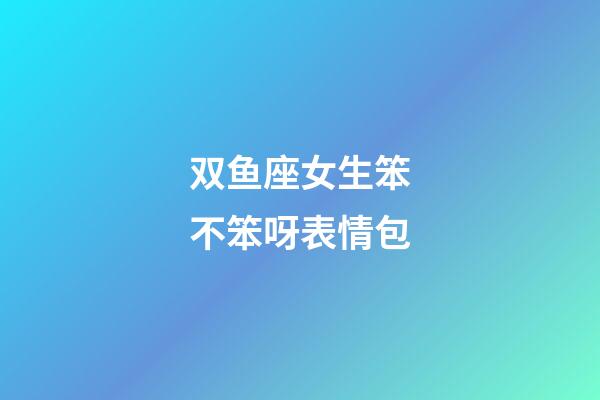 双鱼座女生笨不笨呀表情包-第1张-星座运势-玄机派