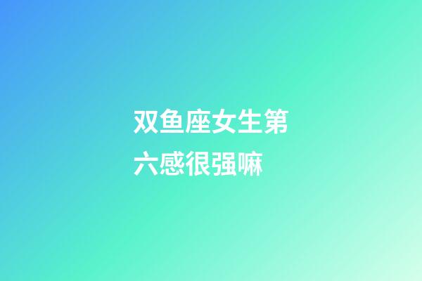 双鱼座女生第六感很强嘛-第1张-星座运势-玄机派