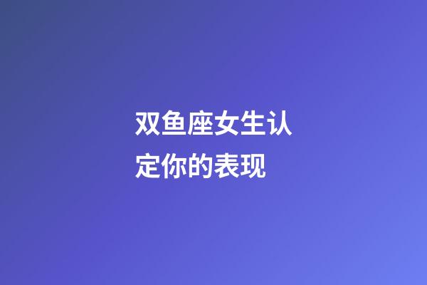 双鱼座女生认定你的表现-第1张-星座运势-玄机派