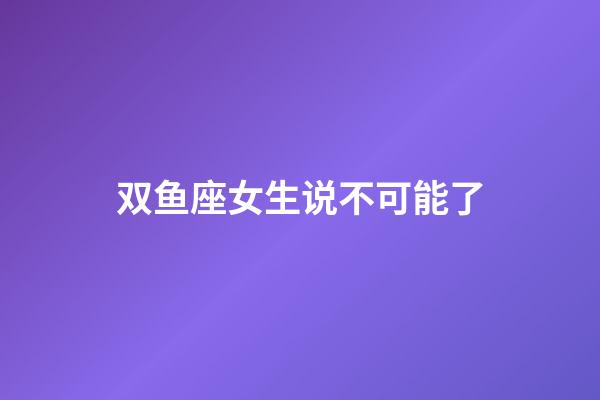 双鱼座女生说不可能了-第1张-星座运势-玄机派