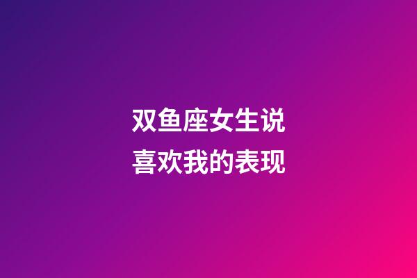 双鱼座女生说喜欢我的表现-第1张-星座运势-玄机派