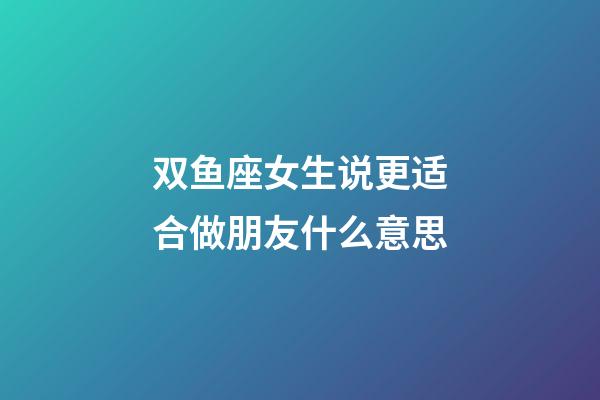 双鱼座女生说更适合做朋友什么意思-第1张-星座运势-玄机派