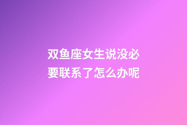 双鱼座女生说没必要联系了怎么办呢-第1张-星座运势-玄机派