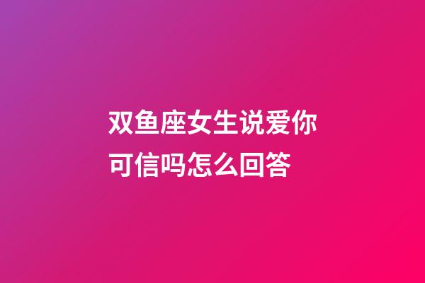 双鱼座女生说爱你可信吗怎么回答-第1张-星座运势-玄机派