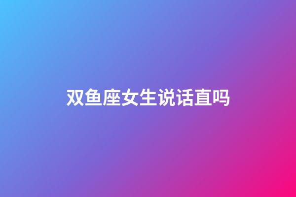 双鱼座女生说话直吗-第1张-星座运势-玄机派