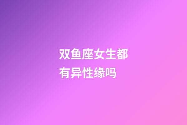 双鱼座女生都有异性缘吗-第1张-星座运势-玄机派