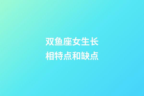 双鱼座女生长相特点和缺点-第1张-星座运势-玄机派