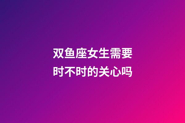 双鱼座女生需要时不时的关心吗-第1张-星座运势-玄机派