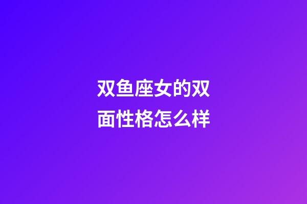 双鱼座女的双面性格怎么样-第1张-星座运势-玄机派