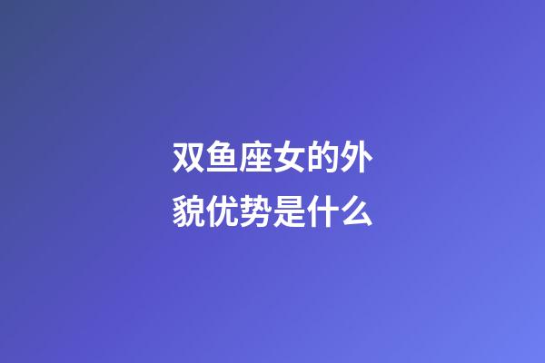 双鱼座女的外貌优势是什么