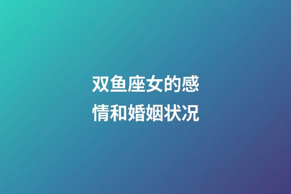 双鱼座女的感情和婚姻状况-第1张-星座运势-玄机派