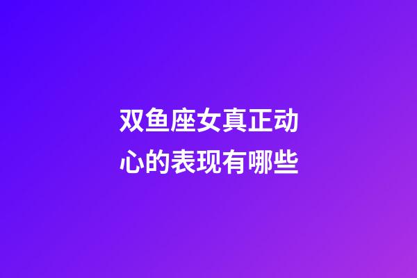双鱼座女真正动心的表现有哪些-第1张-星座运势-玄机派