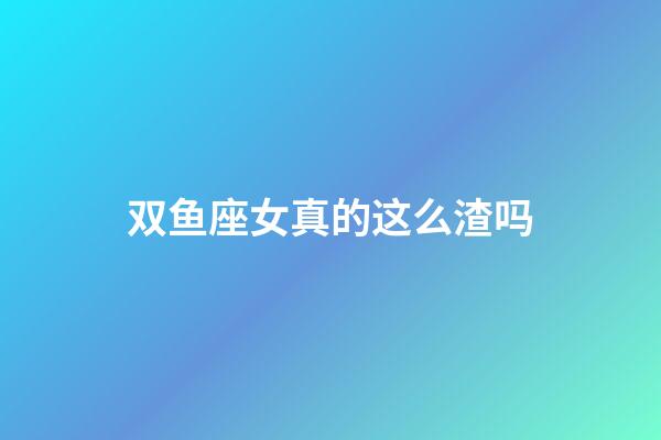 双鱼座女真的这么渣吗-第1张-星座运势-玄机派