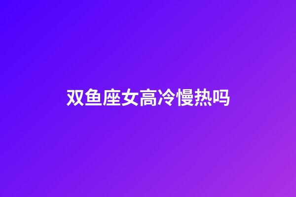 双鱼座女高冷慢热吗-第1张-星座运势-玄机派