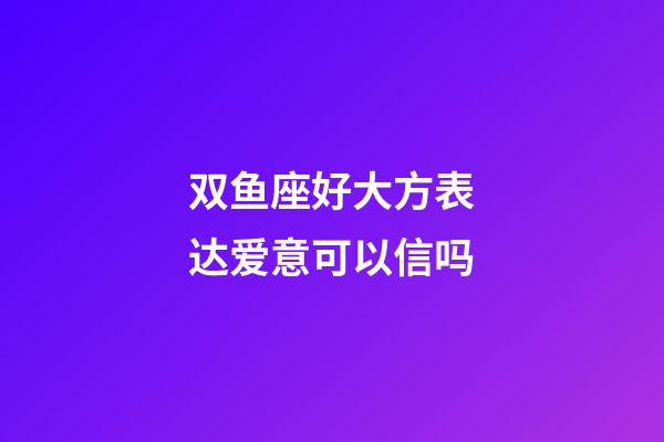 双鱼座好大方表达爱意可以信吗-第1张-星座运势-玄机派