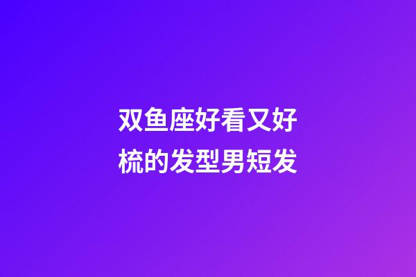 双鱼座好看又好梳的发型男短发-第1张-星座运势-玄机派