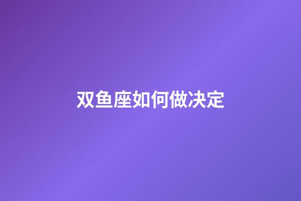 双鱼座如何做决定-第1张-星座运势-玄机派