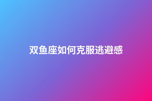 双鱼座如何克服逃避感-第1张-星座运势-玄机派