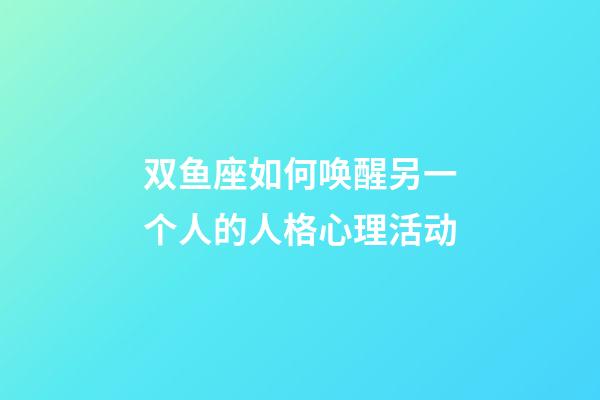双鱼座如何唤醒另一个人的人格心理活动-第1张-星座运势-玄机派
