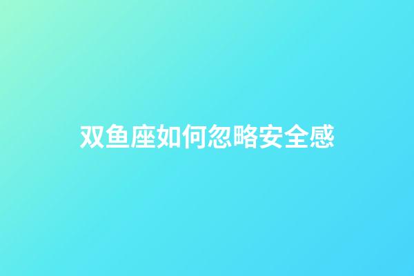 双鱼座如何忽略安全感-第1张-星座运势-玄机派