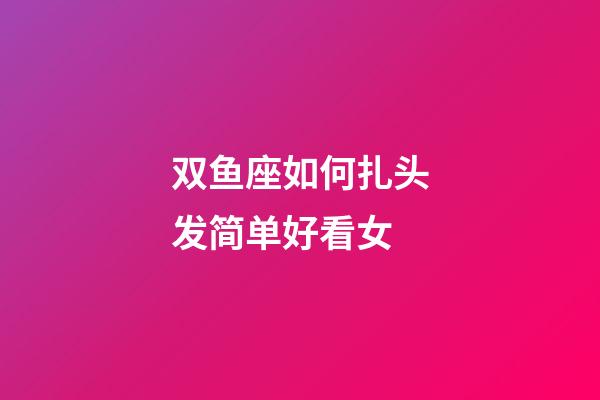 双鱼座如何扎头发简单好看女-第1张-星座运势-玄机派