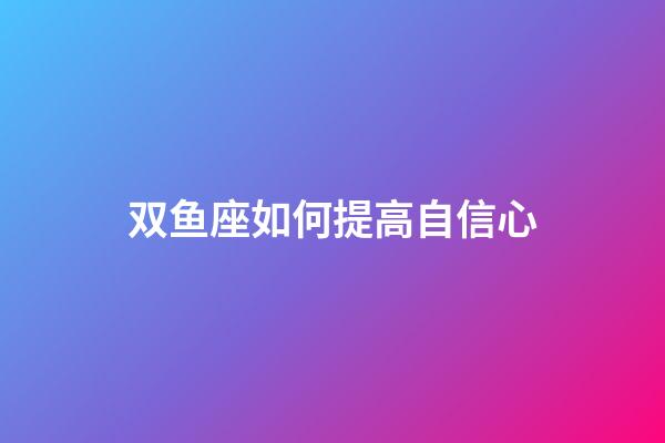 双鱼座如何提高自信心-第1张-星座运势-玄机派