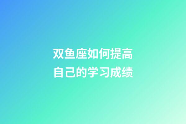 双鱼座如何提高自己的学习成绩-第1张-星座运势-玄机派