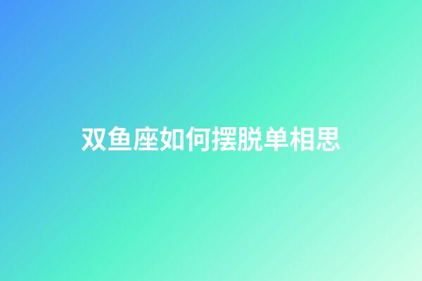 双鱼座如何摆脱单相思-第1张-星座运势-玄机派