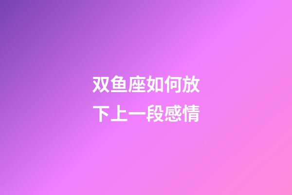 双鱼座如何放下上一段感情-第1张-星座运势-玄机派