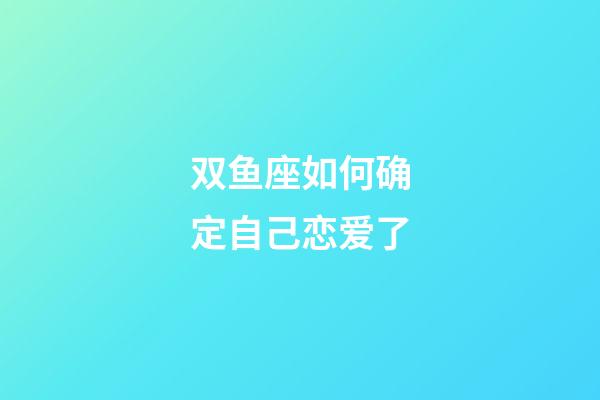 双鱼座如何确定自己恋爱了-第1张-星座运势-玄机派