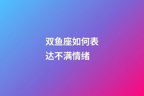 双鱼座如何表达不满情绪-第1张-星座运势-玄机派