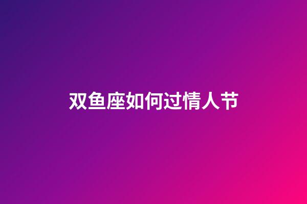 双鱼座如何过情人节-第1张-星座运势-玄机派