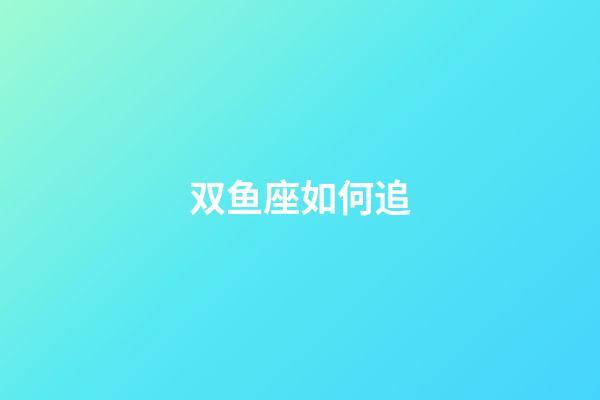 双鱼座如何追-第1张-星座运势-玄机派