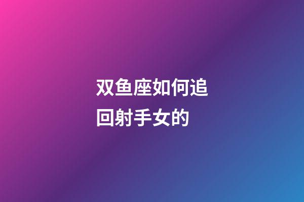 双鱼座如何追回射手女的-第1张-星座运势-玄机派