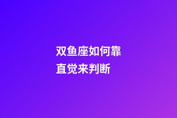 双鱼座如何靠直觉来判断-第1张-星座运势-玄机派