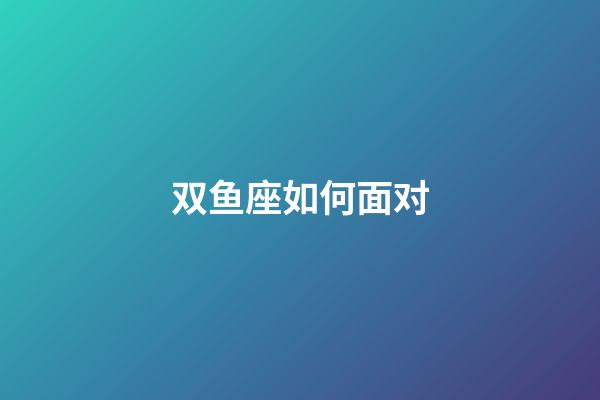 双鱼座如何面对-第1张-星座运势-玄机派