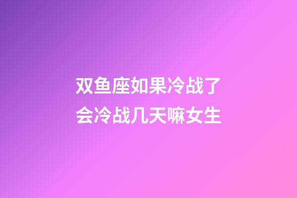 双鱼座如果冷战了会冷战几天嘛女生-第1张-星座运势-玄机派