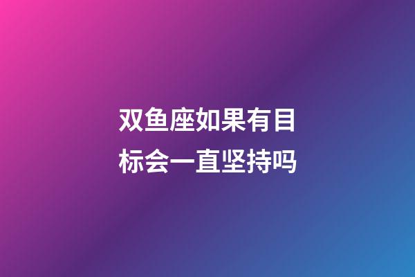 双鱼座如果有目标会一直坚持吗-第1张-星座运势-玄机派