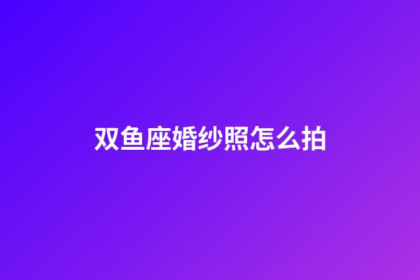 双鱼座婚纱照怎么拍