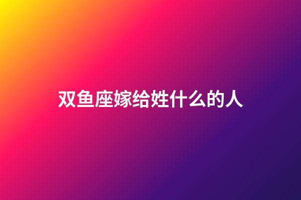 双鱼座嫁给姓什么的人