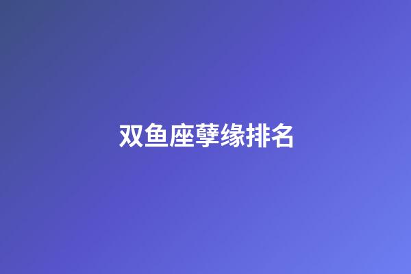 双鱼座孽缘排名-第1张-星座运势-玄机派