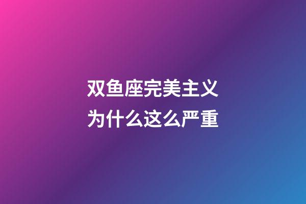 双鱼座完美主义为什么这么严重-第1张-星座运势-玄机派