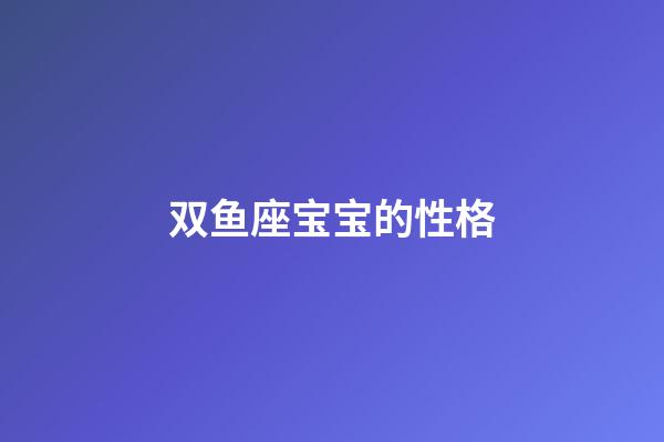 双鱼座宝宝的性格-第1张-星座运势-玄机派