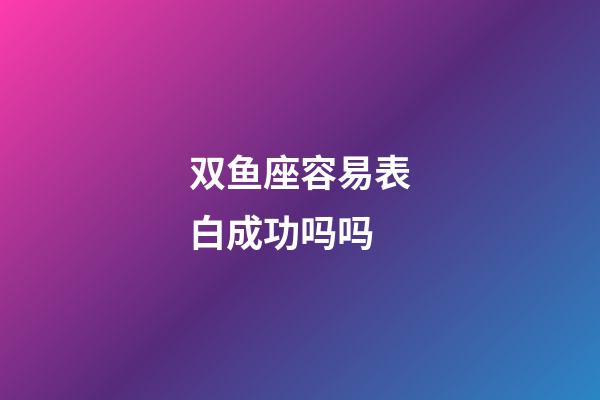 双鱼座容易表白成功吗吗-第1张-星座运势-玄机派